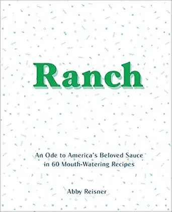 ranch an ode to americas beloved sauce in 60 mouth watering recipes 1st edition abby reisner 099966123x,