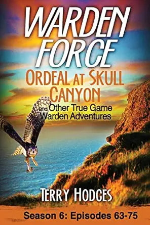 warden force ordeal at skull canyon and other true game warden adventures episodes 63 75 1st edition terry