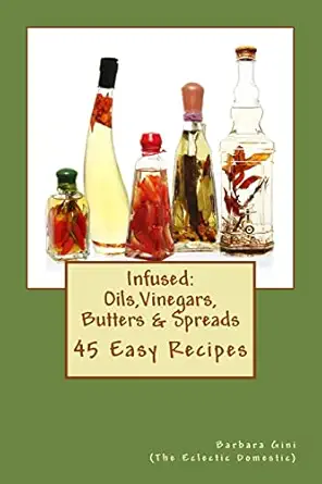 infused flavored oils vinegars butters and spreads 45 easy recipes 1st edition barbara gini 1517411211,