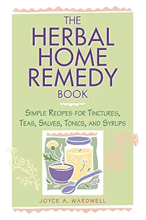 the herbal home remedy book simple recipes for tinctures teas salves tonics and syrups 1st edition joyce a