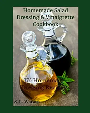 homemade salad dressing and vinaigrette cookbook 175 homemade dressing recipes 1st edition s l watson