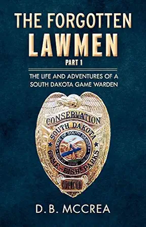 The Forgotten Lawmen Part 1 The Life And Adventures Of A South Dakota Game Warden