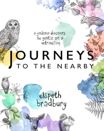 journeys to the nearby a gardener discovers the gentle art of untravelling 1st edition elspeth bradbury