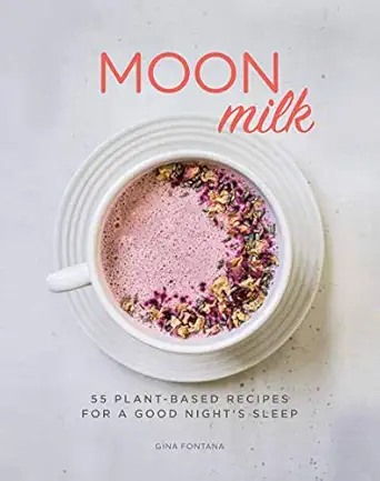 Moon Milk 55 Plant Based Recipes For A Good Nights Sleep A Cookbook
