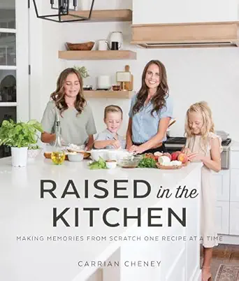 raised in the kitchen making memories from scratch one recipe at a time 1st edition carrian cheney