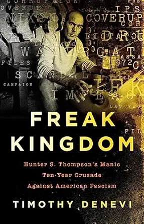 freak kingdom hunter s thompsons manic ten year crusade against american fascism 1st edition timothy denevi