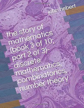 the story of mathematics discrete mathematics combinatorics number theory 1st edition john hebert 1793834881,