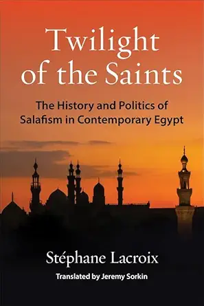twilight of the saints the history and politics of salafism in contemporary egypt 1st edition sta c phane
