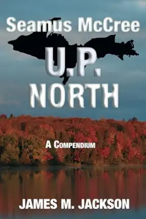 seamus mccree u p north a compendium set in michigans upper peninsula books 3 5 + two bonus short stories 1st