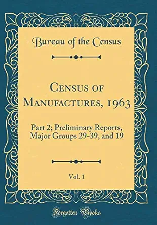 census of manufactures 1963 vol 1 part 2 preliminary reports major groups 29 39 and 19 1st edition bureau of