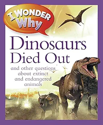 i wonder why the dinosaurs died out and other questions about extinct and endangered animals 1st edition