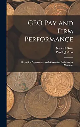 ceo pay and firm performance dynamics asymmetries and alternative performance measures 1st edition paul l