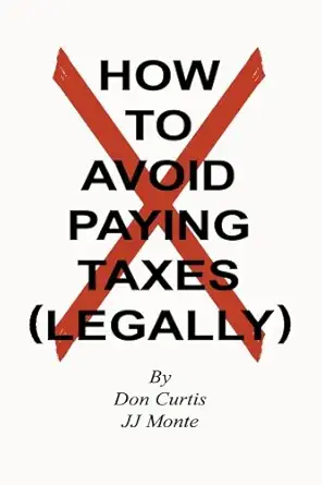 how to avoid paying taxes legally 1st edition don curtis ,jj monte 1482377233, 978-1482377231