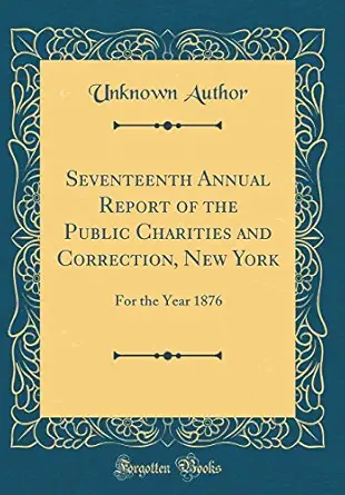 seventeenth annual report of the public charities and correction new york for the year 1876 1st edition