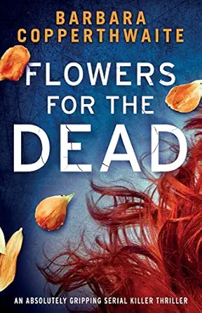 flowers for the dead an absolutely gripping serial killer thriller 1st edition barbara copperthwaite