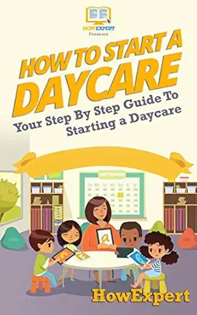 how to start a daycare your step by step guide to starting a daycare 1st edition howexpert press 1537219707,