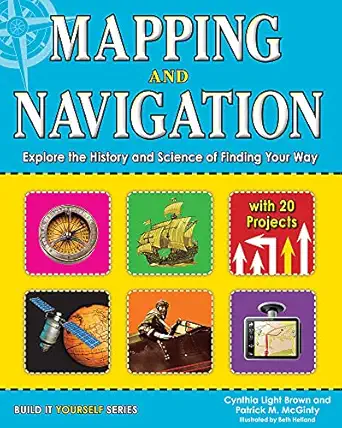 mapping and navigation explore the history and science of finding your way with 20 projects 1st edition