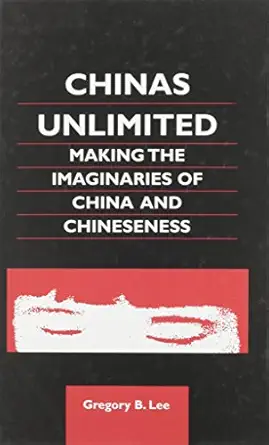 chinas unlimited making the imaginaries of china and chineseness 1st edition gregory b lee 0824826809,