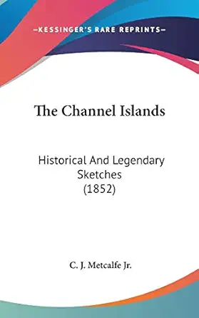 the channel islands historical and legendary sketches 1st edition c j metcalfe jr 1436580501, 978-1436580502