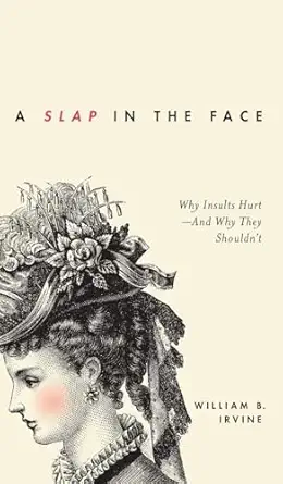 a slap in the face why insults hurt and why they shouldnt 1st edition william b irvine 0199934452,