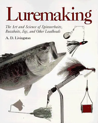 luremaking the art and science of spinnerbaits buzzbaits jigs and other leadheads 1st edition a d livingston