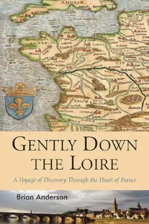 gently down the loire a voyage of discovery through the heart of france 1st edition brian anderson