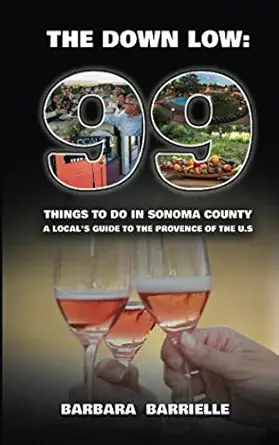 99 things to do in sonoma county the down low a locals guide to the provence of the u s 1st edition barbara