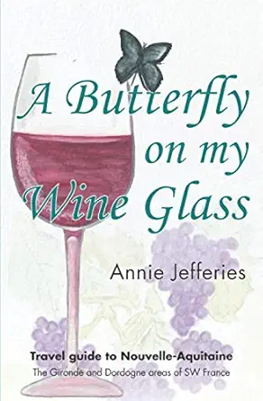 a butterfly on my wine glass travel guide to nouvelle aquitaine the gironde and dordogne areas of sw france