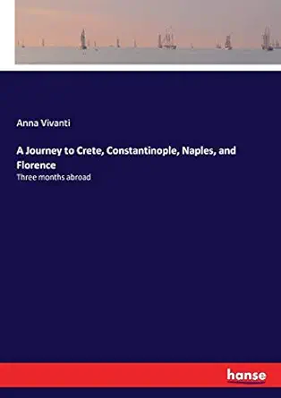 a journey to crete constantinople naples and florence three months abroad 1st edition anna vivanti vivanti