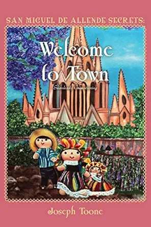 san miguel de allende secrets welcome to town seamlessly transitioning 1st edition joseph toone 168960526x,
