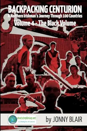 backpacking centurion volume 4 the black volume a northern irishmans journey through 100 countries 1st