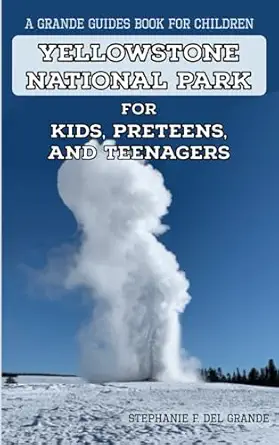yellowstone national park for kids preteens and teenagers a grande guides series book for children 1st