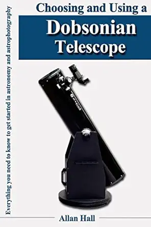 choosing and using a dobsonian telescope everything you need to know to get started in astronomy and
