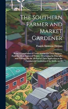 the southern farmer and market gardener being a compilation of useful articles on these subjects from the