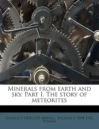 minerals from earth and sky part i the story of meteorites 1st edition george p 1854 1929 merrill ,william f