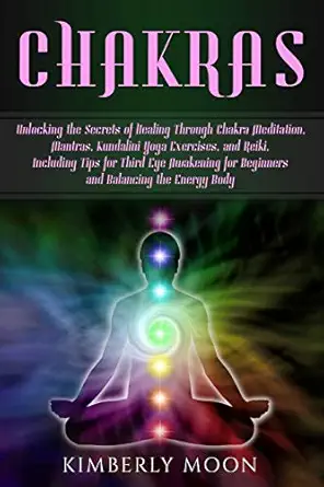 chakras unlocking the secrets of healing through chakra meditation mantras kundalini yoga exercises and reiki