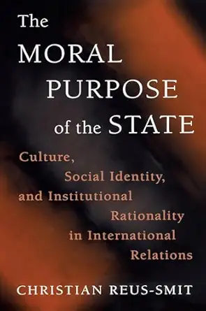The Moral Purpose Of The State Culture Social Identity And Institutional Rationality In International Relations
