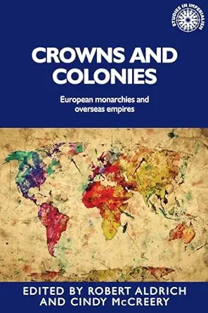 crowns and colonies european monarchies and overseas empires 1st edition robert aldrich ,cindy mccreery