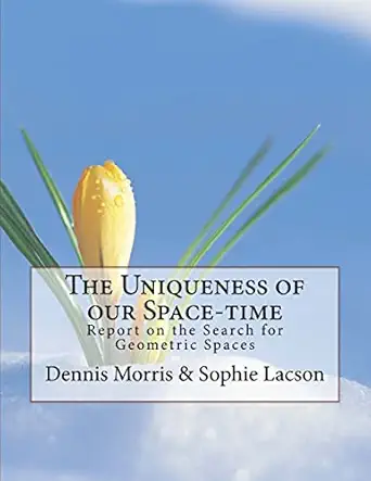 the uniqueness of our space time report on the search for geometric spaces 1st edition dennis morris ,sophie