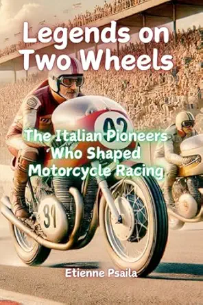 legends on two wheels the italian pioneers who shaped motorcycle racing 1st edition etienne psaila