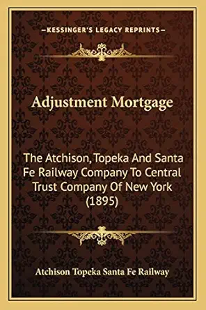 adjustment mortgage the atchison topeka and santa fe railway company to central trust company of new york 1st