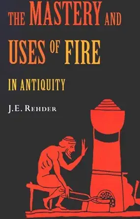 the mastery and uses of fire in antiquity 1st edition j e rehder 0773530746, 978-0773530744