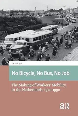 no bicycle no bus no job the making of workersa mobility in the netherlands 1920 1990 1st edition patrick bek