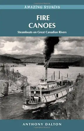 fire canoes steamboats on great canadian rivers 1st edition anthony dalton 1927051452, 978-1927051450
