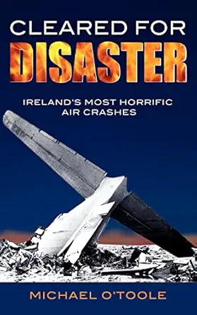 cleared for disaster irelands most horrific air crashes 1st edition michael o\\\\\\\'toole ,tim pat coogan