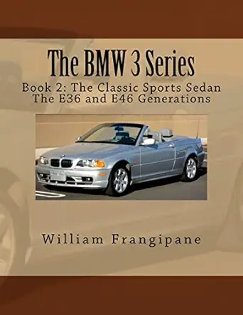 the bmw 3 series book 2 the classic sports sedan the e36 and e46 generations 1st edition william frangipane