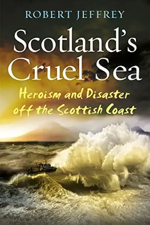 scotlands cruel sea heroism and disaster off the scottish coast 1st edition robert jeffrey 1845028864,