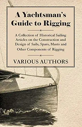 a yachtsmans guide to rigging a collection of historical sailing articles on the construction and design of