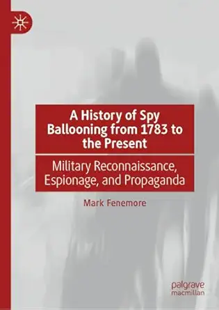 a history of spy ballooning from 1783 to the present military reconnaissance espionage and propaganda 1st