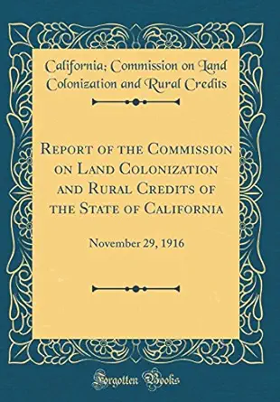 report of the commission on land colonization and rural credits of the state of california november 29 1916